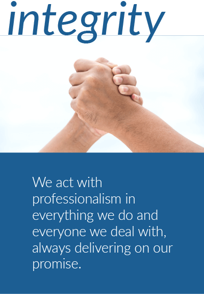 Integrity - We act with professionalism in everything we do and with everyone we deal with, always delivering on our promise.